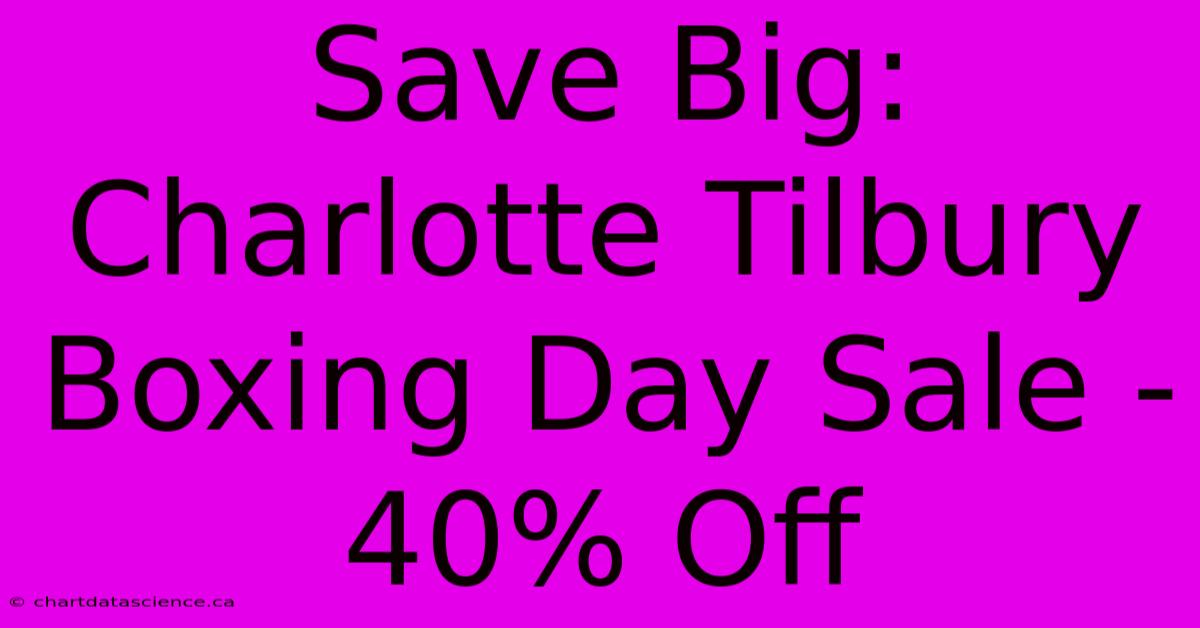 Save Big: Charlotte Tilbury Boxing Day Sale - 40% Off