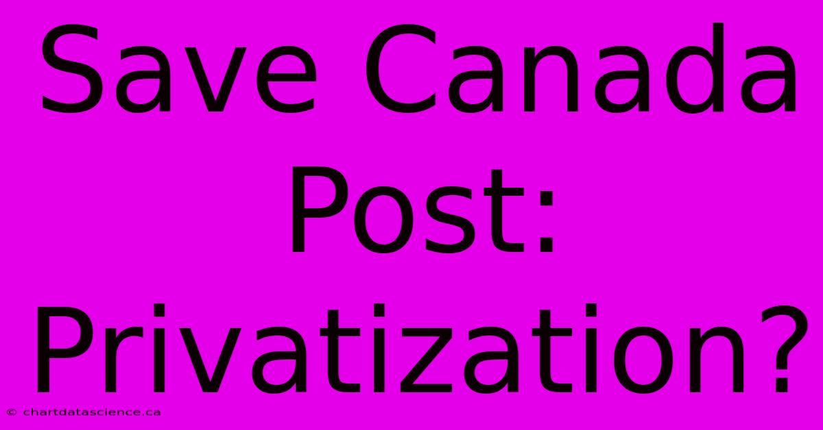 Save Canada Post: Privatization?