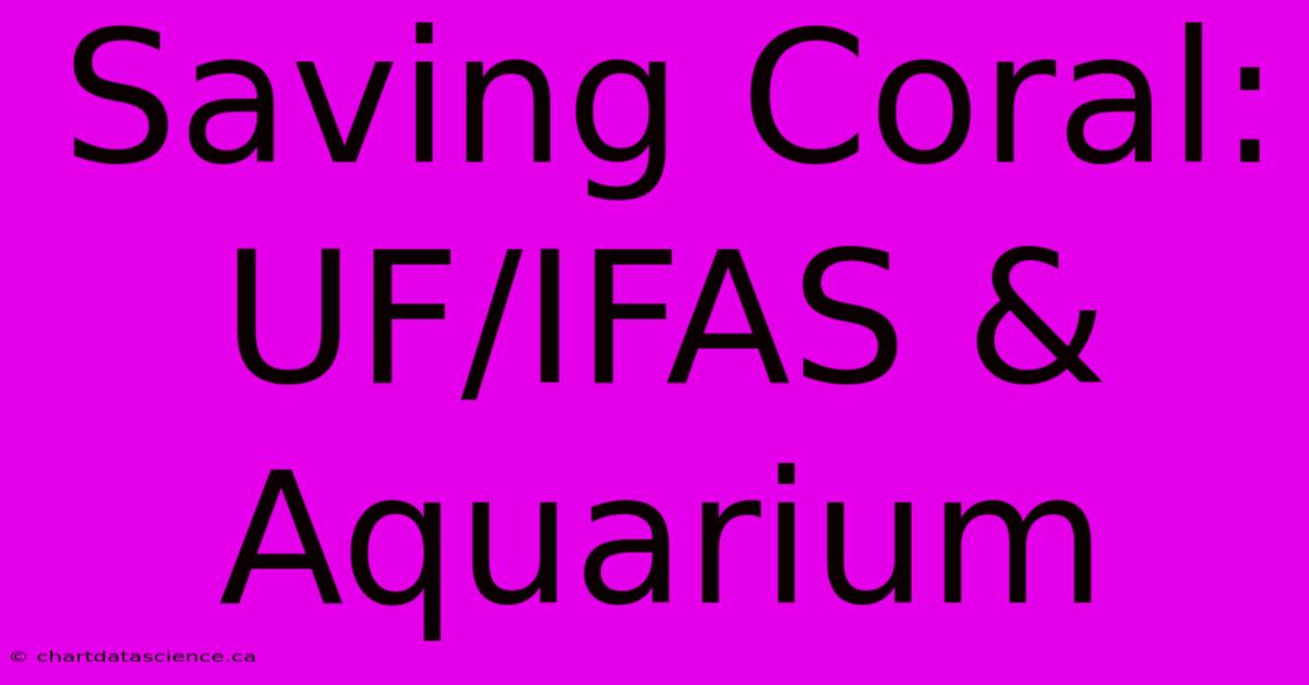 Saving Coral: UF/IFAS & Aquarium