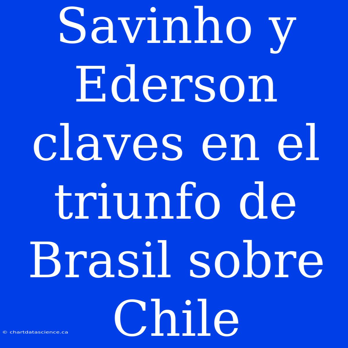 Savinho Y Ederson Claves En El Triunfo De Brasil Sobre Chile