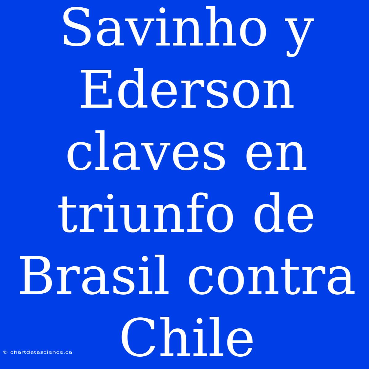 Savinho Y Ederson Claves En Triunfo De Brasil Contra Chile