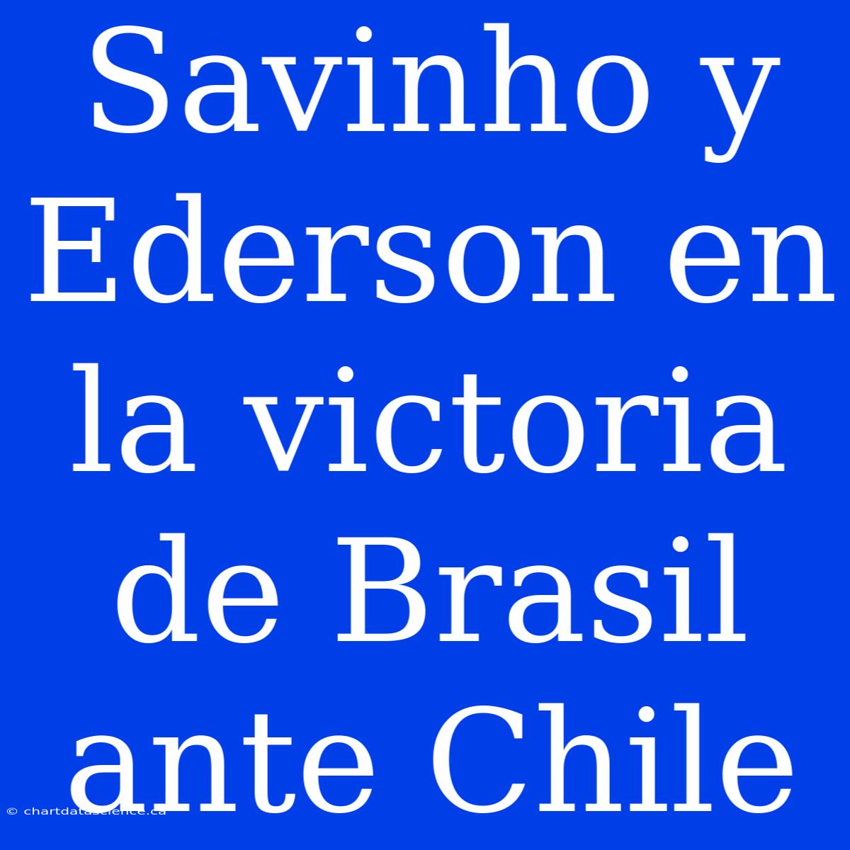 Savinho Y Ederson En La Victoria De Brasil Ante Chile