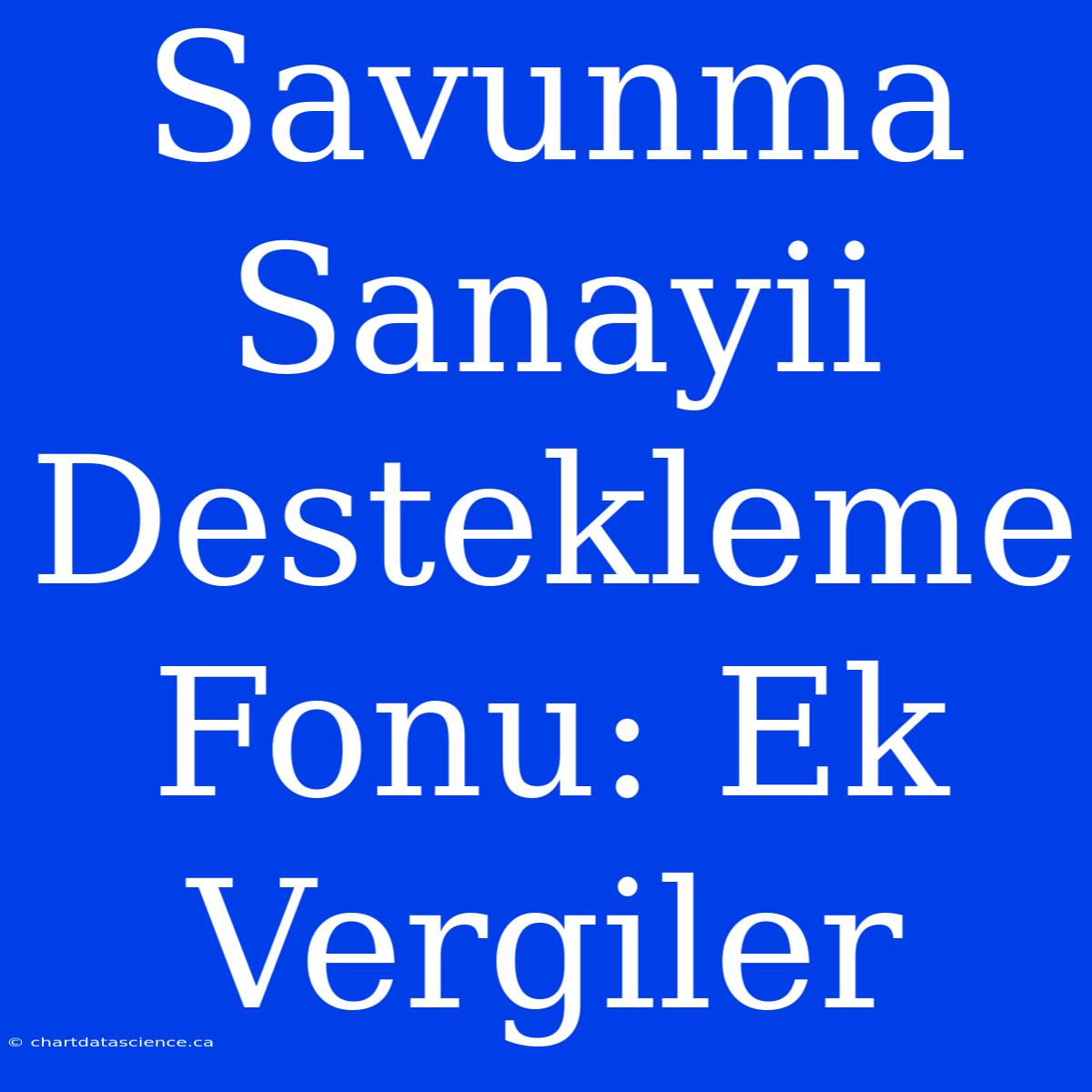 Savunma Sanayii Destekleme Fonu: Ek Vergiler