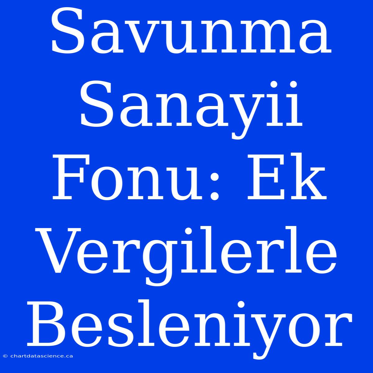 Savunma Sanayii Fonu: Ek Vergilerle Besleniyor