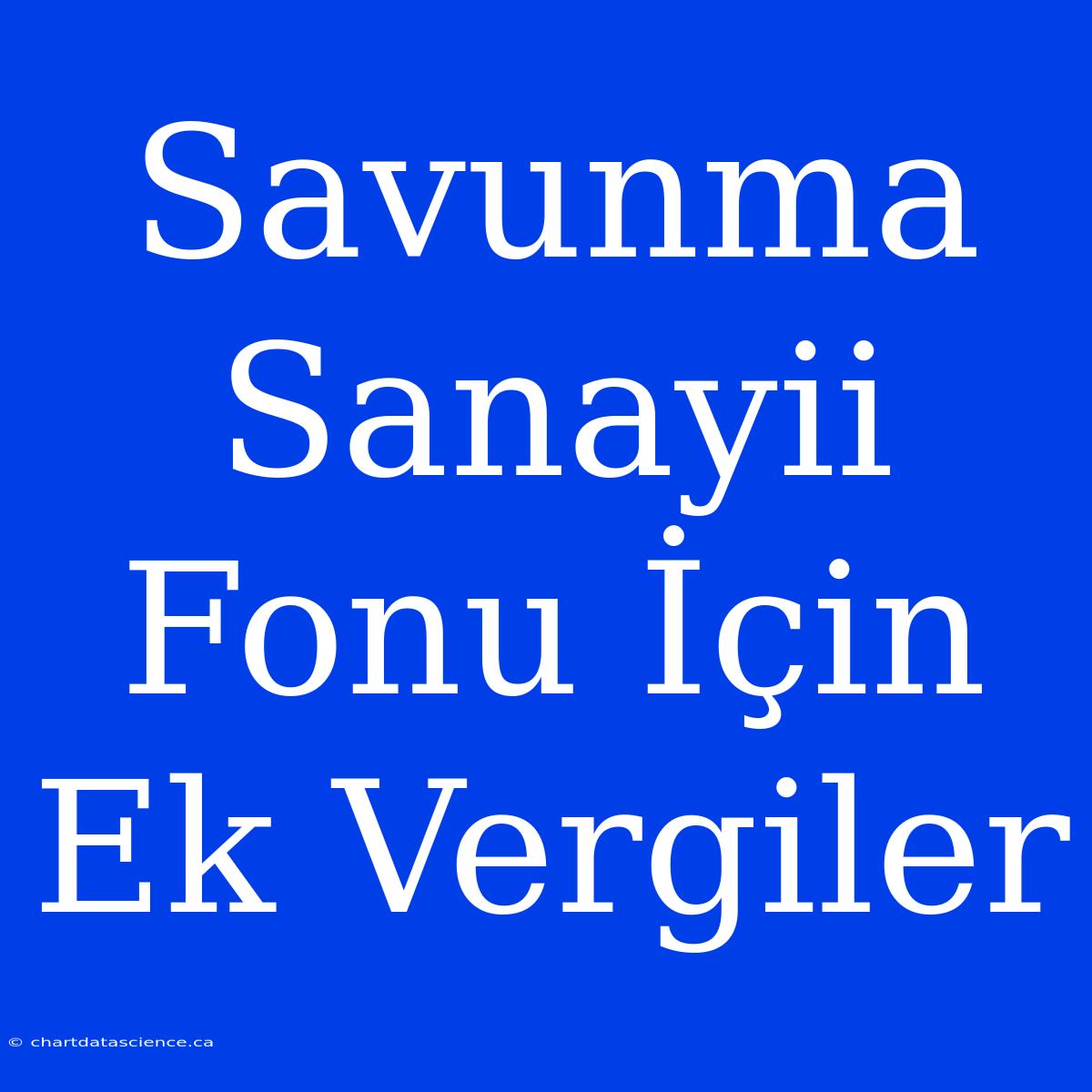 Savunma Sanayii Fonu İçin Ek Vergiler