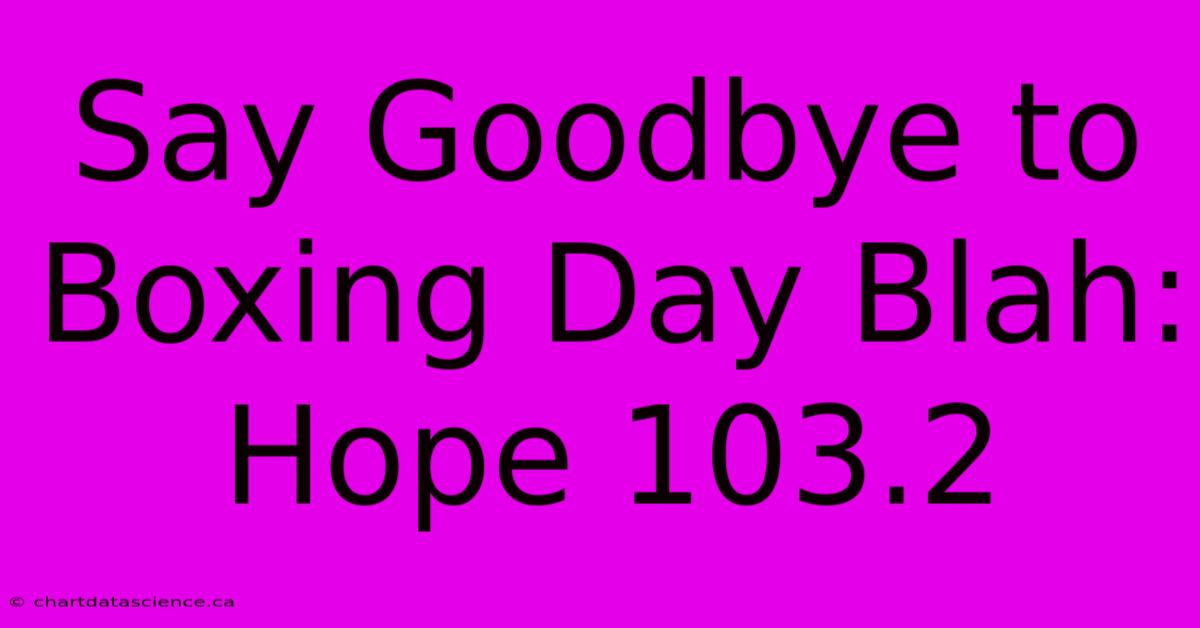 Say Goodbye To Boxing Day Blah: Hope 103.2