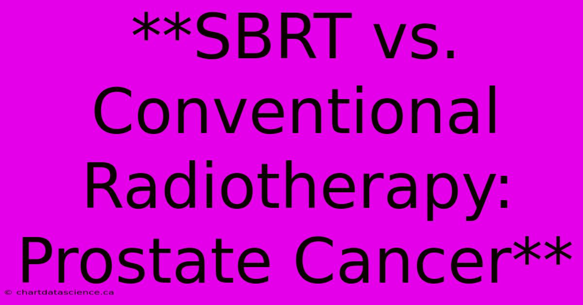 **SBRT Vs. Conventional Radiotherapy: Prostate Cancer**