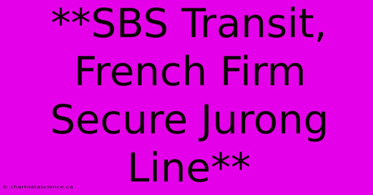 **SBS Transit, French Firm Secure Jurong Line**