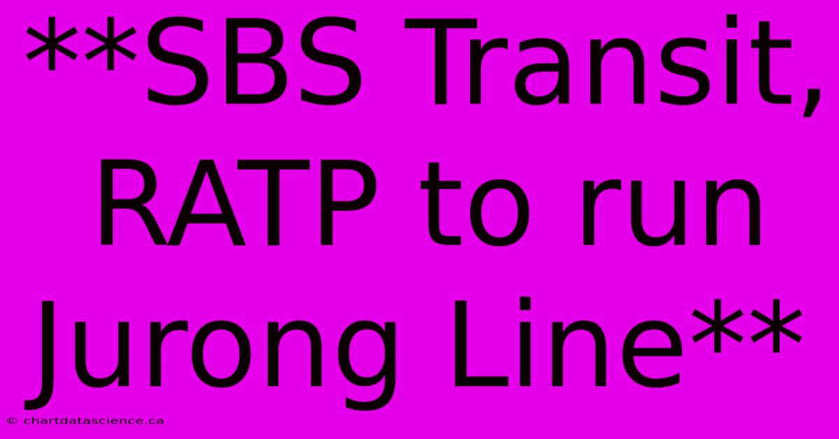 **SBS Transit, RATP To Run Jurong Line**