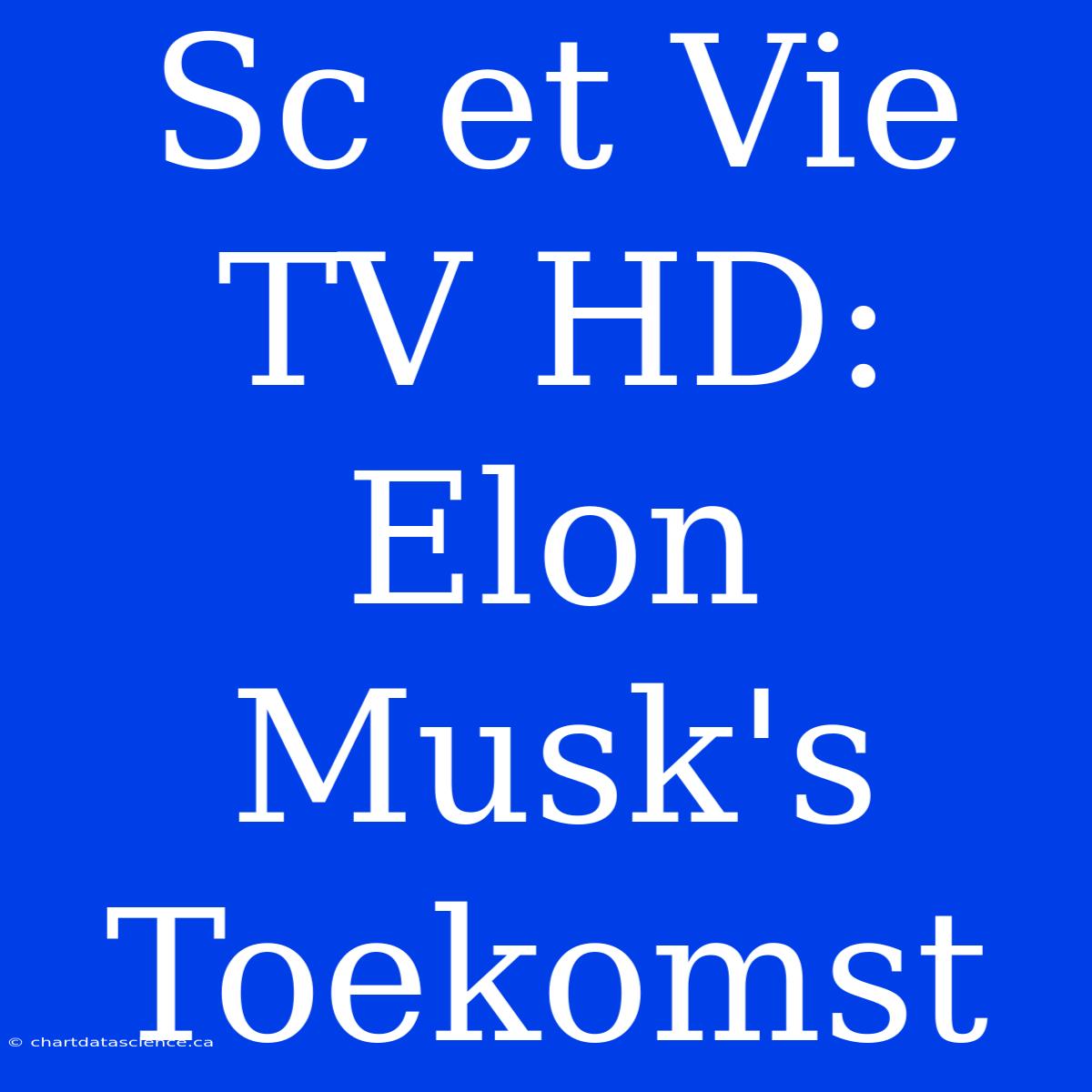 Sc Et Vie TV HD: Elon Musk's Toekomst