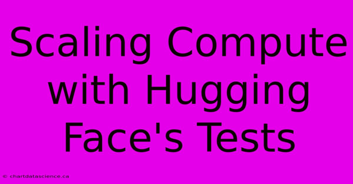 Scaling Compute With Hugging Face's Tests