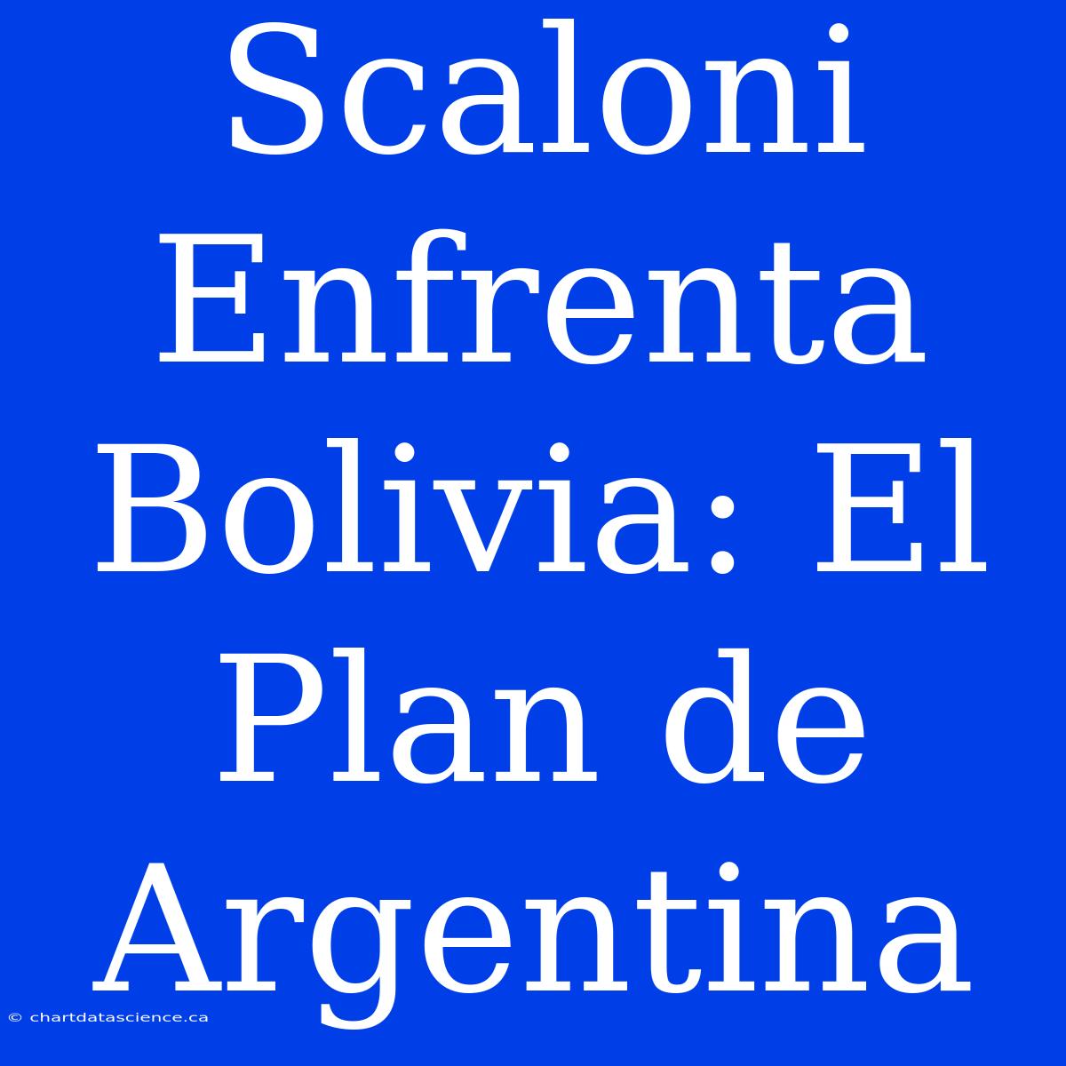 Scaloni Enfrenta Bolivia: El Plan De Argentina