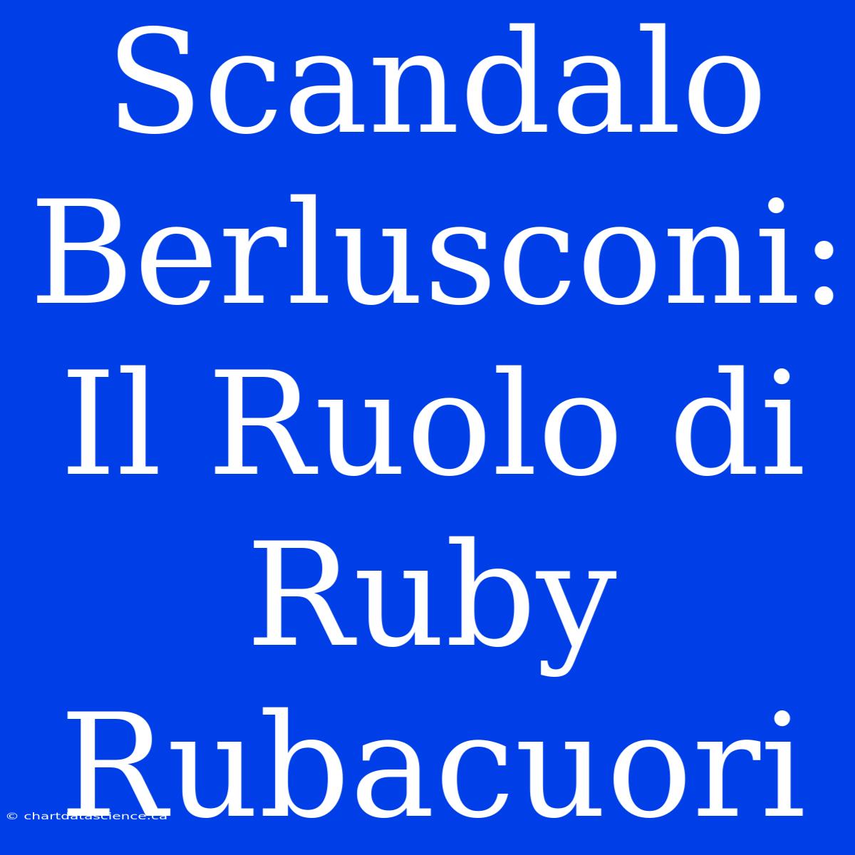 Scandalo Berlusconi: Il Ruolo Di Ruby Rubacuori