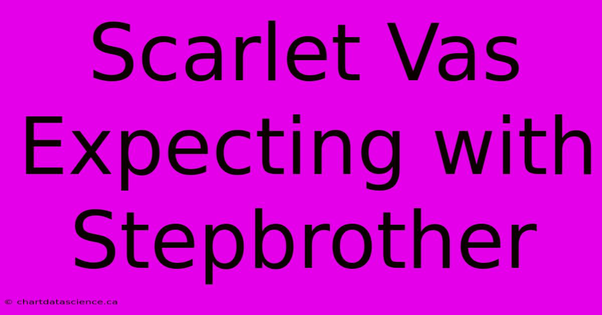 Scarlet Vas Expecting With Stepbrother