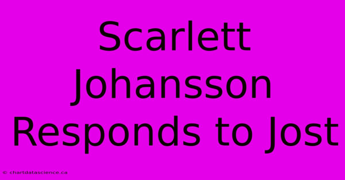 Scarlett Johansson Responds To Jost