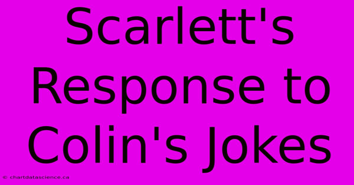 Scarlett's Response To Colin's Jokes