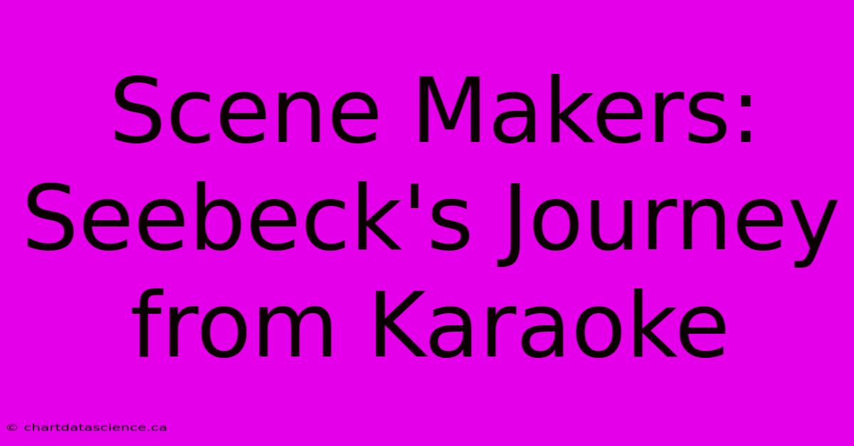 Scene Makers: Seebeck's Journey From Karaoke