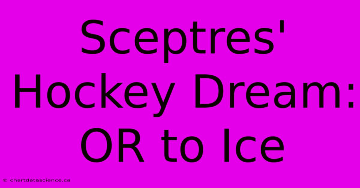 Sceptres' Hockey Dream: OR To Ice