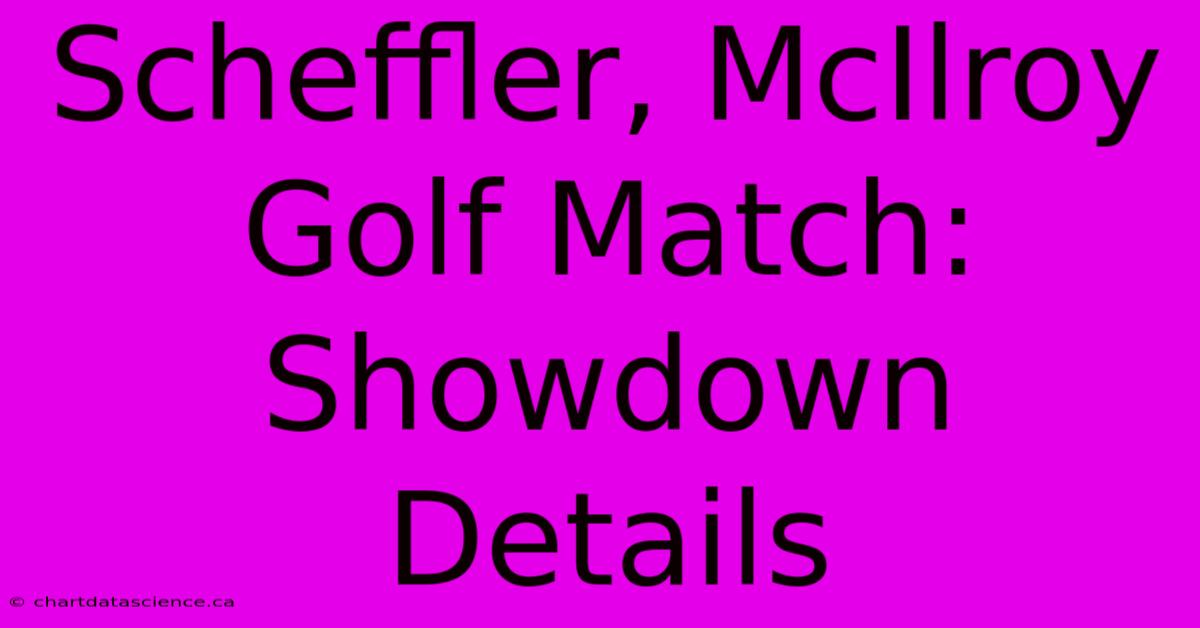 Scheffler, McIlroy Golf Match: Showdown Details