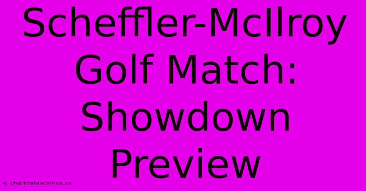 Scheffler-McIlroy Golf Match: Showdown Preview