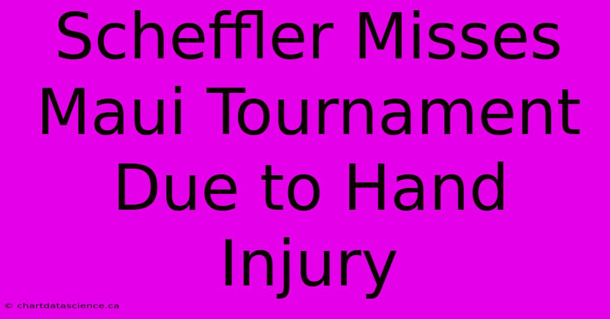 Scheffler Misses Maui Tournament Due To Hand Injury