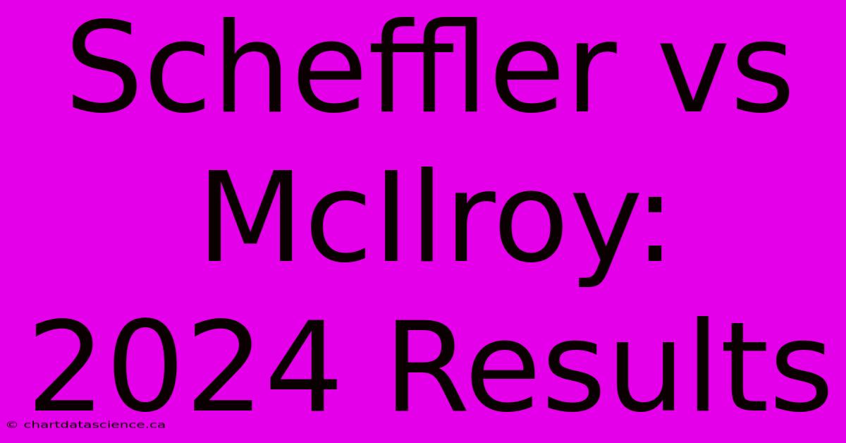 Scheffler Vs McIlroy: 2024 Results