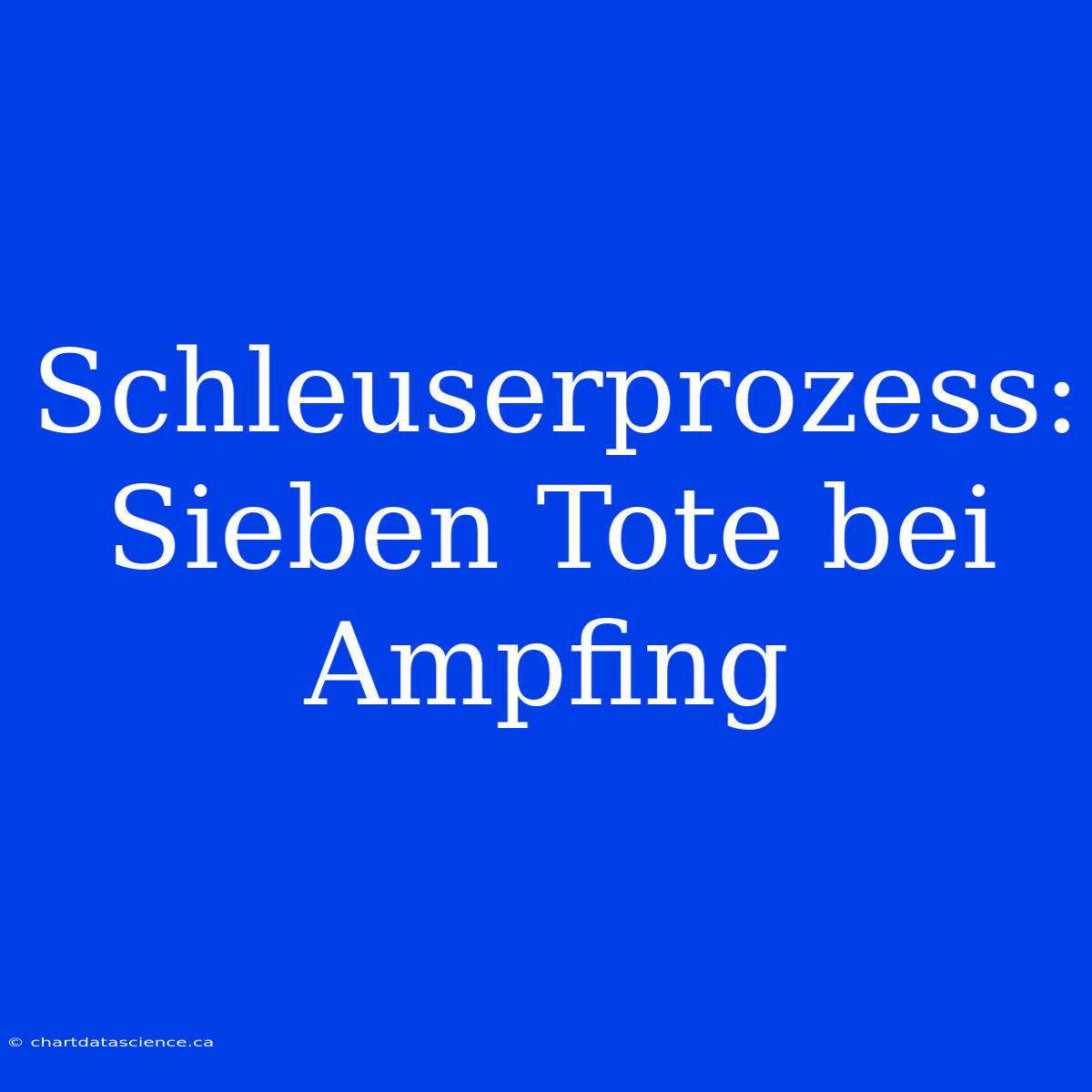 Schleuserprozess: Sieben Tote Bei Ampfing