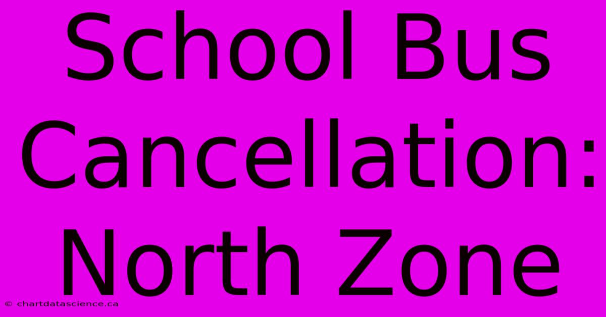 School Bus Cancellation: North Zone