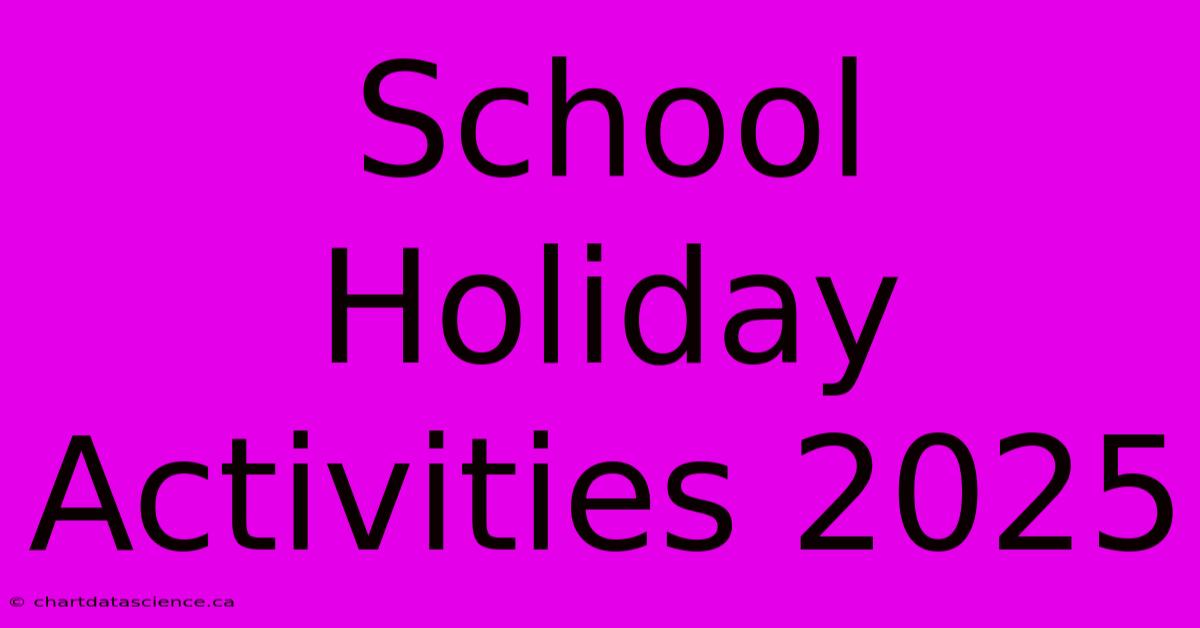 School Holiday Activities 2025