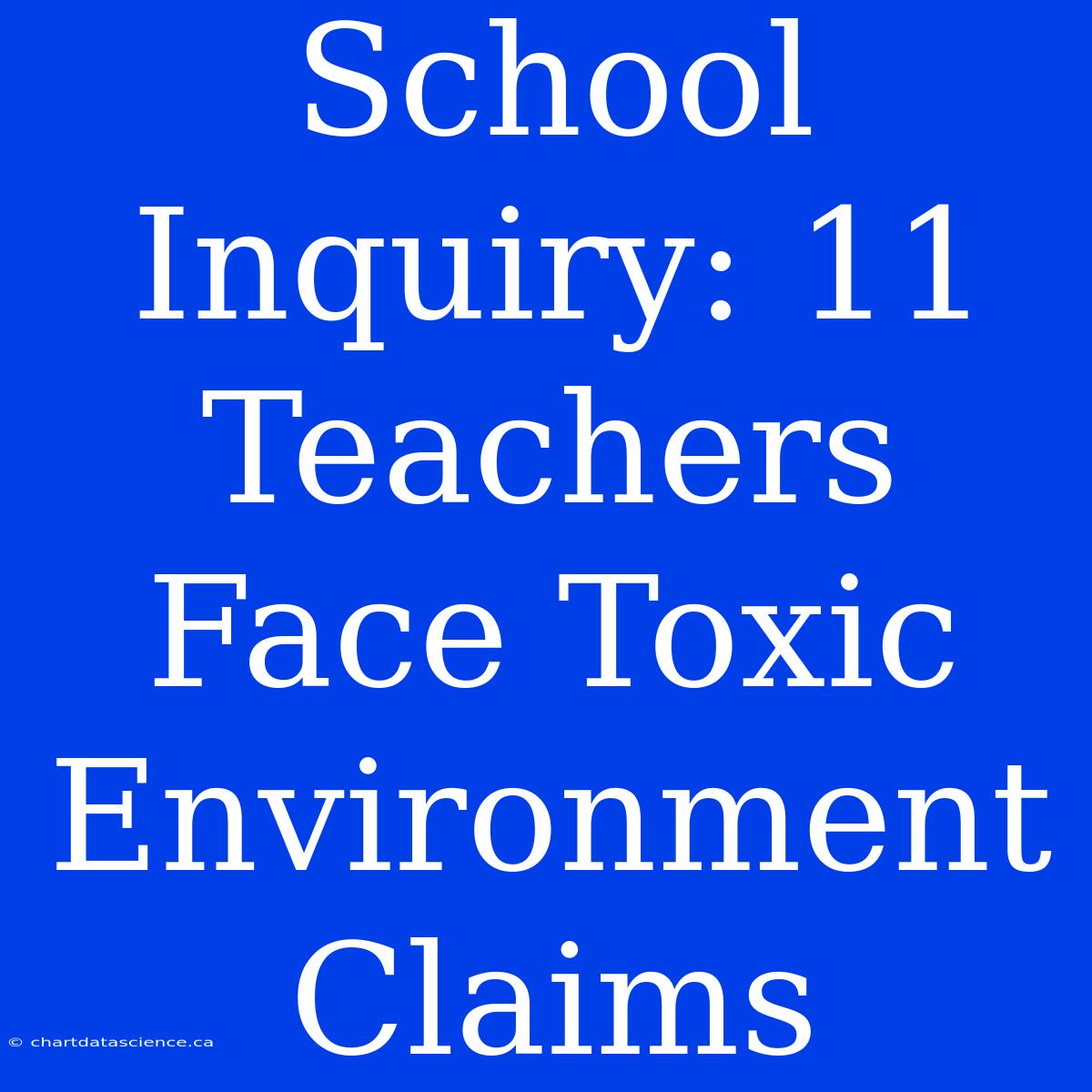 School Inquiry: 11 Teachers Face Toxic Environment Claims