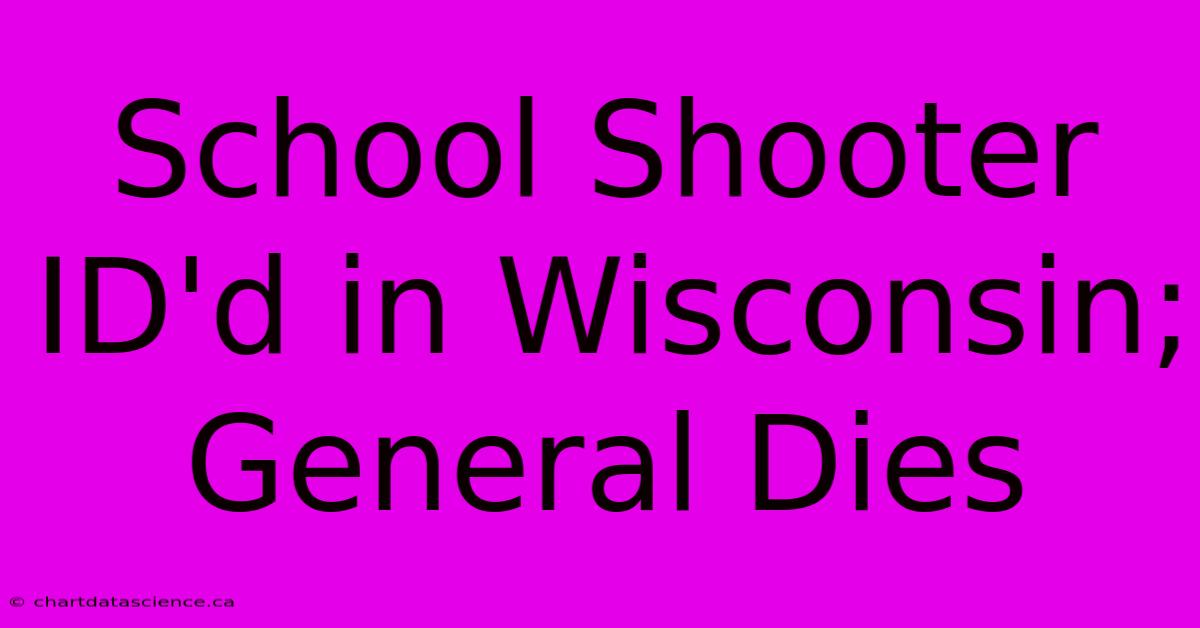 School Shooter ID'd In Wisconsin; General Dies