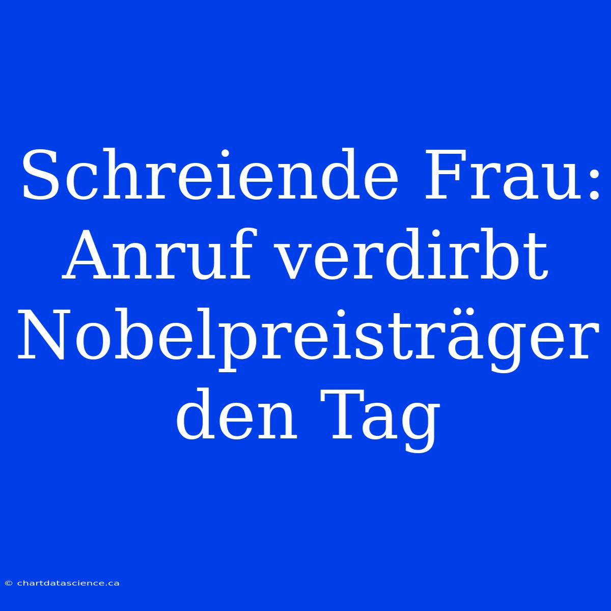 Schreiende Frau: Anruf Verdirbt Nobelpreisträger Den Tag