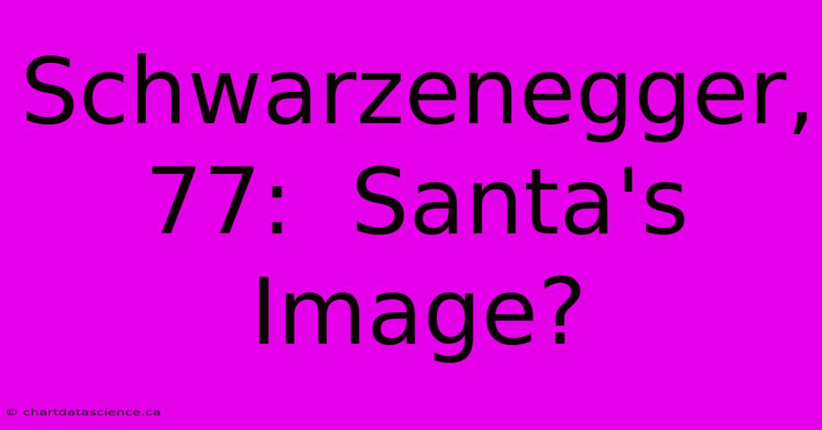 Schwarzenegger, 77:  Santa's Image?