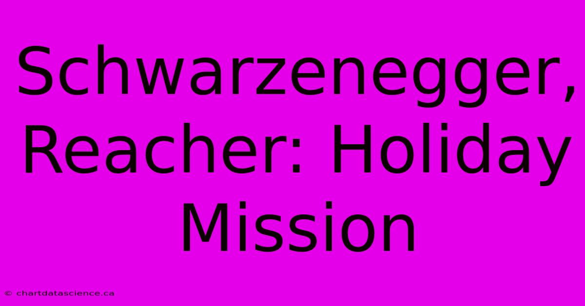 Schwarzenegger, Reacher: Holiday Mission