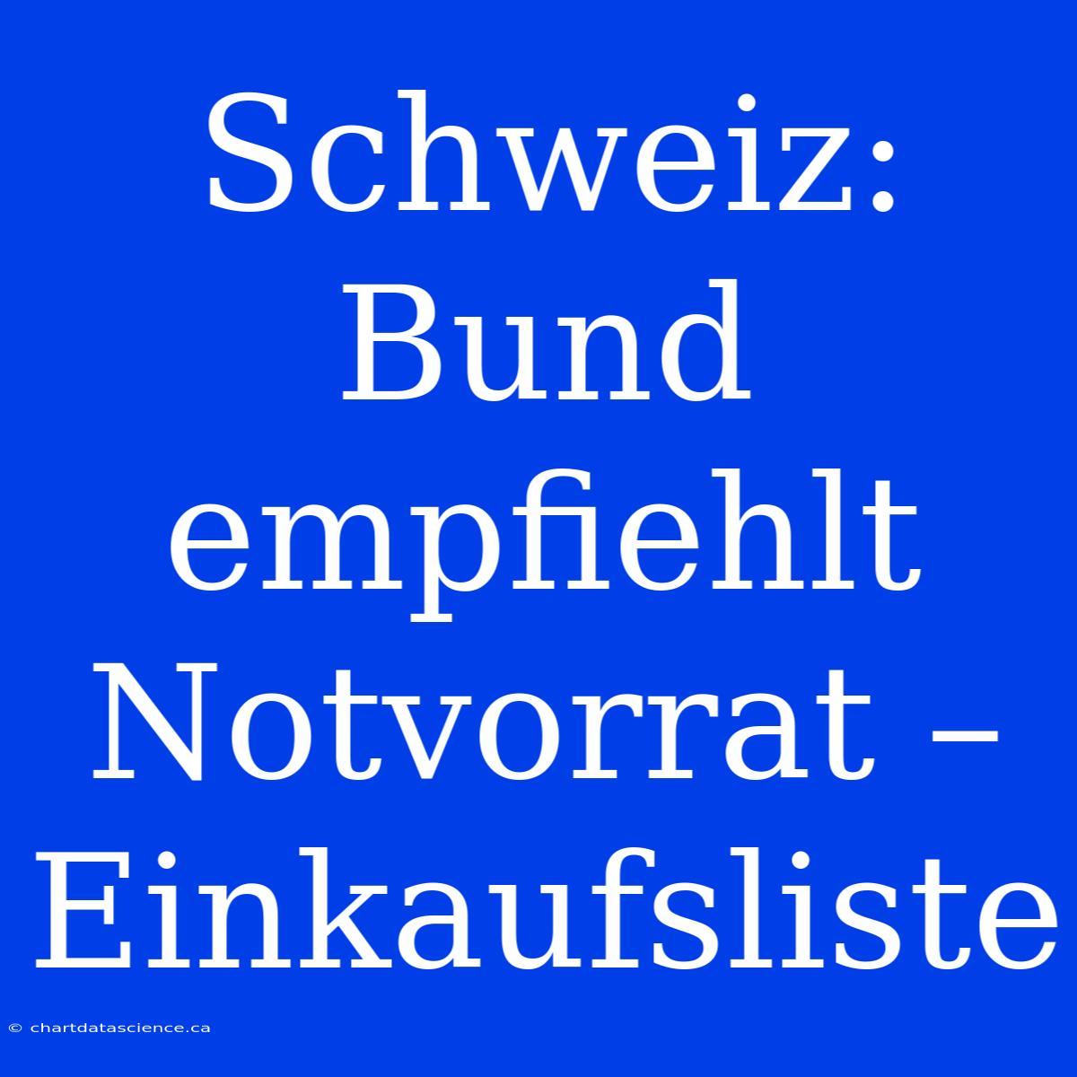 Schweiz: Bund Empfiehlt Notvorrat – Einkaufsliste