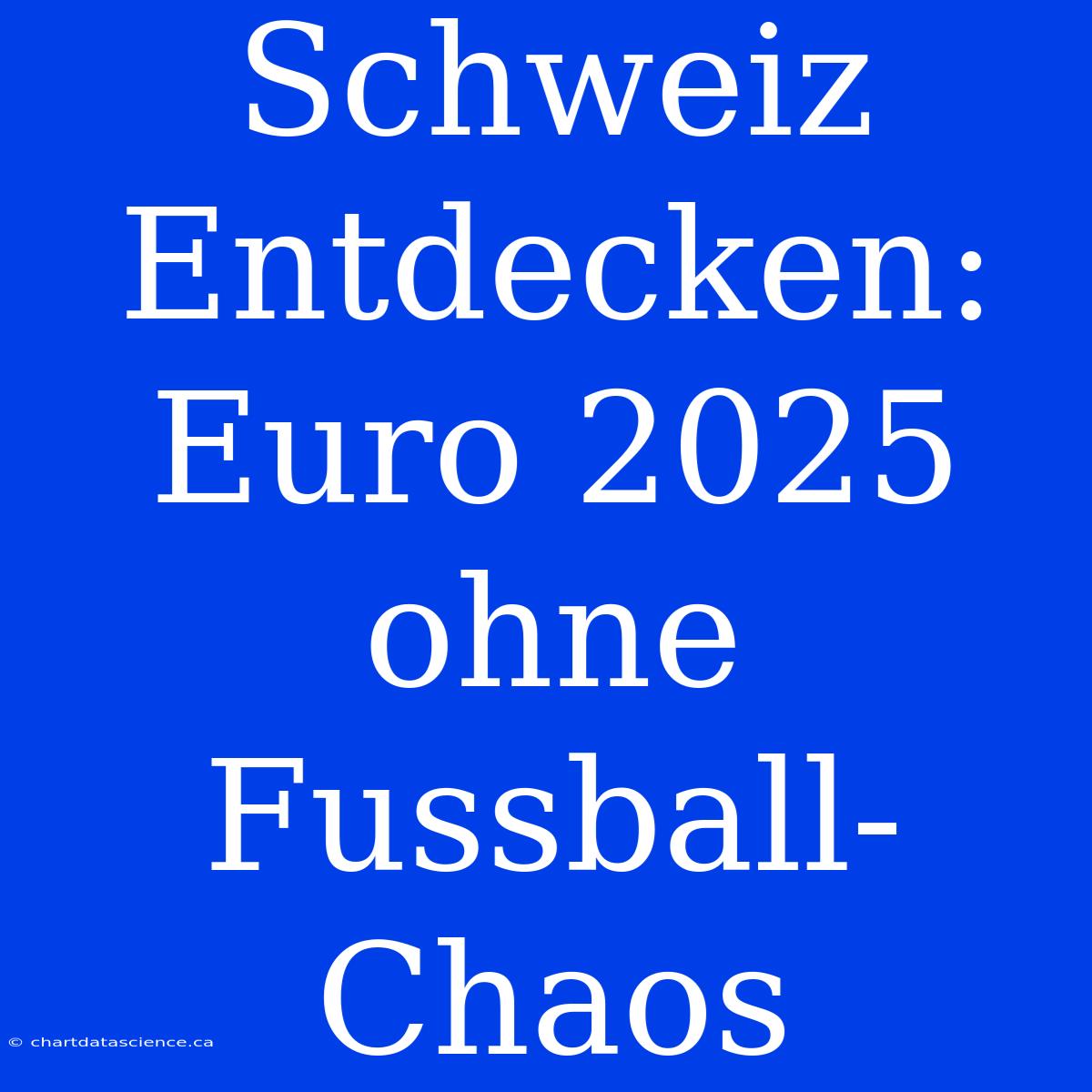 Schweiz Entdecken: Euro 2025 Ohne Fussball-Chaos