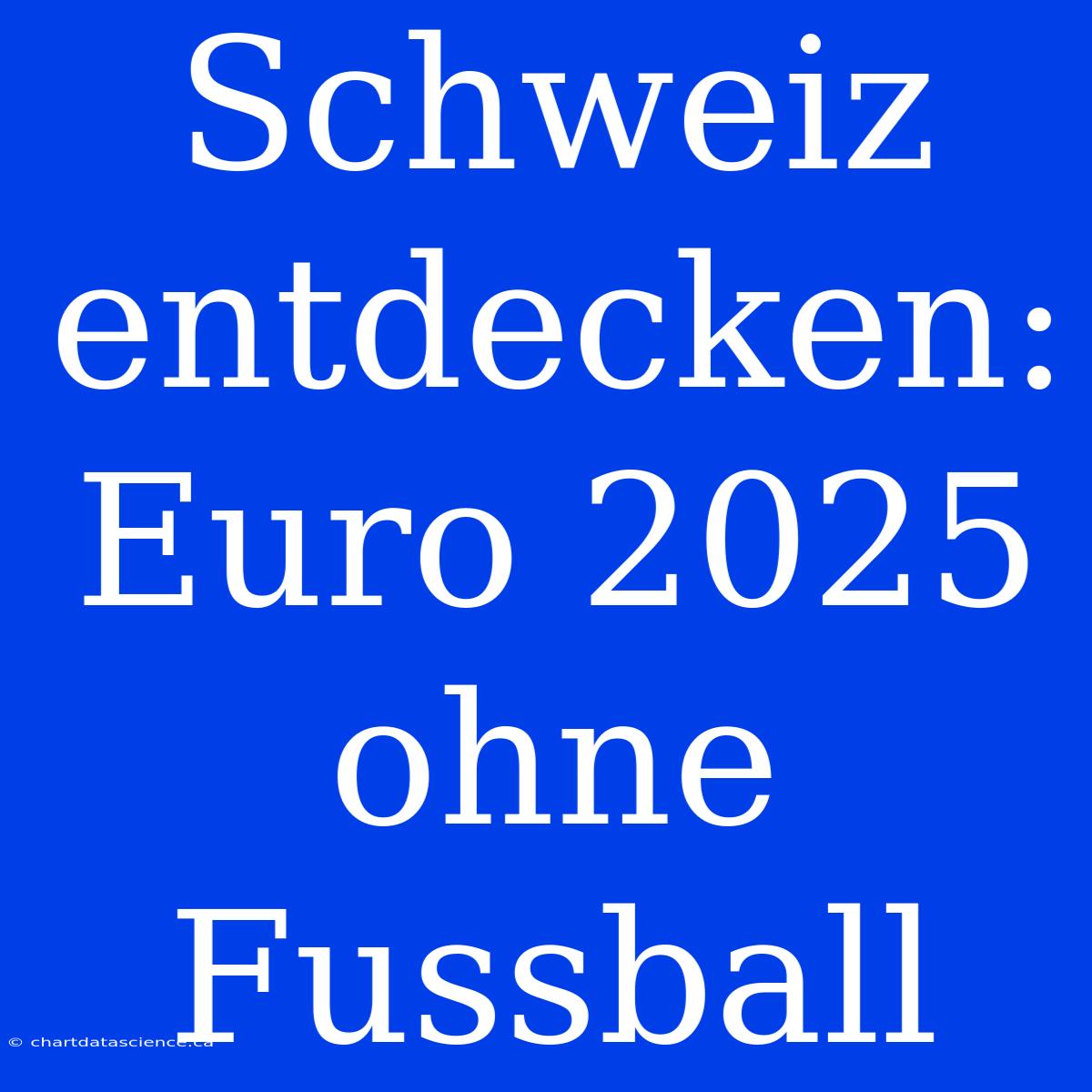 Schweiz Entdecken: Euro 2025 Ohne Fussball