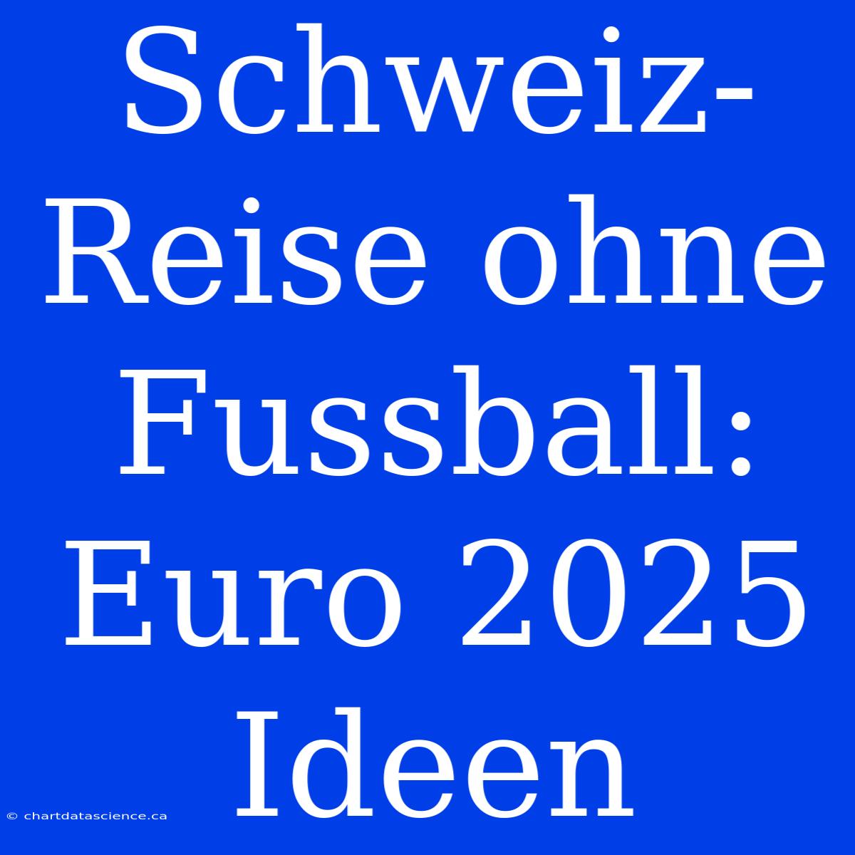 Schweiz-Reise Ohne Fussball: Euro 2025 Ideen