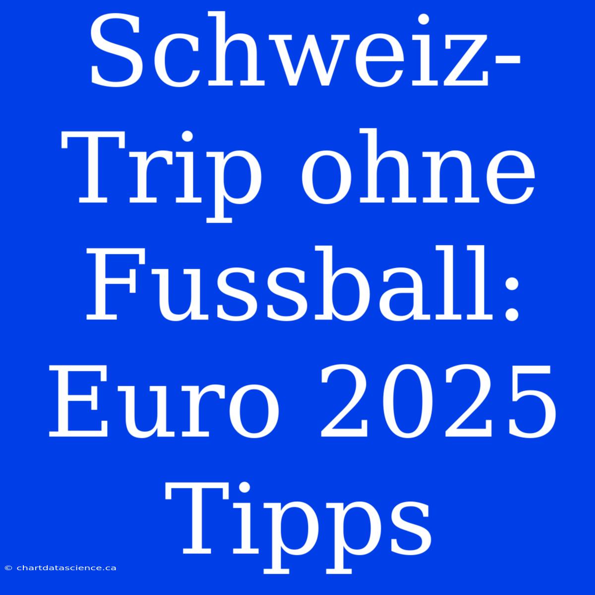 Schweiz-Trip Ohne Fussball: Euro 2025 Tipps