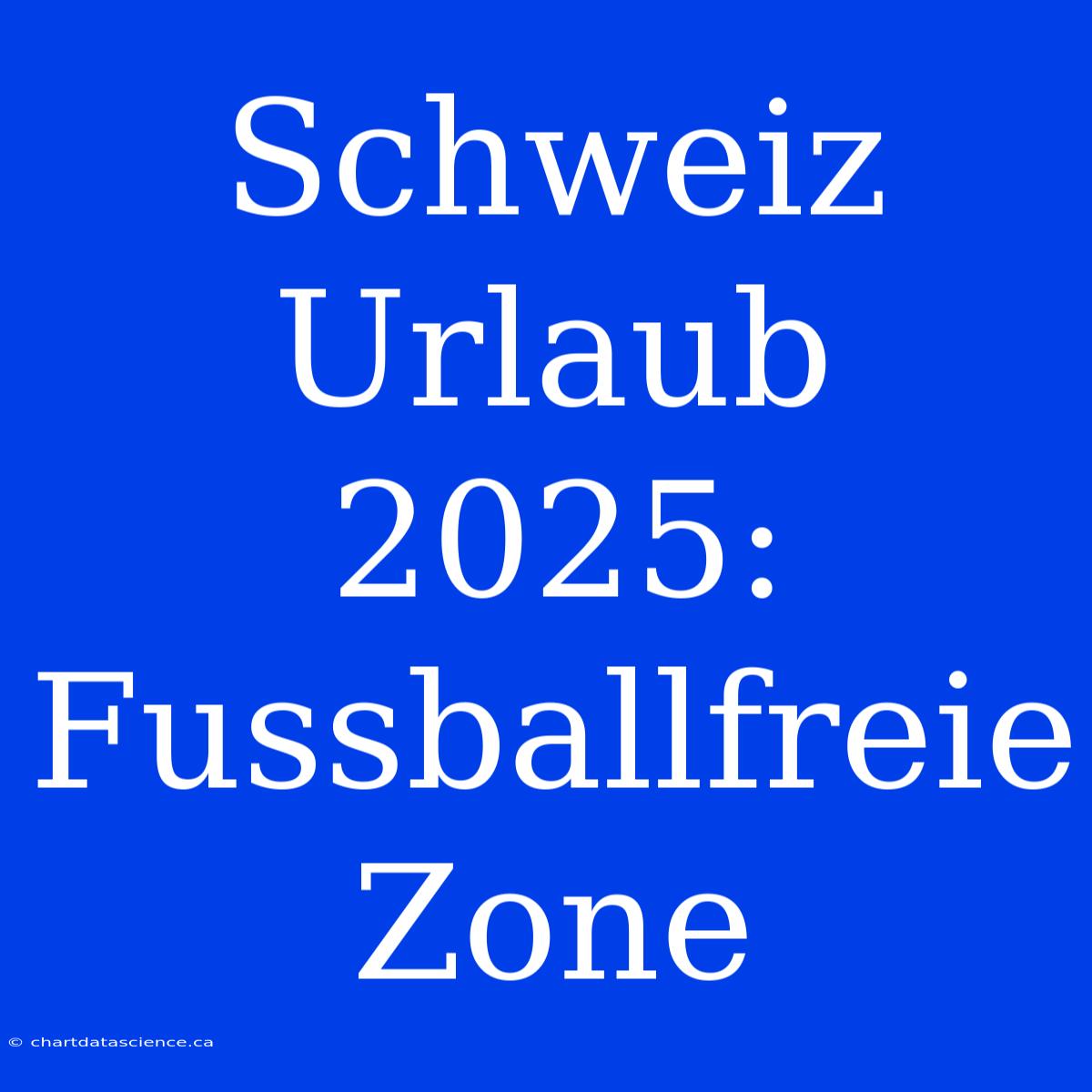 Schweiz Urlaub 2025: Fussballfreie Zone