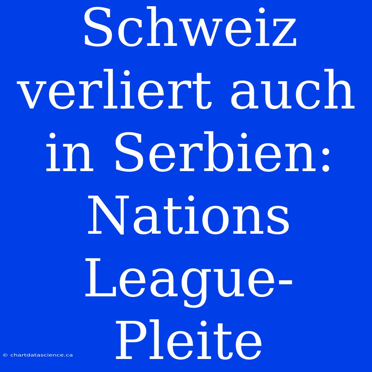 Schweiz Verliert Auch In Serbien: Nations League-Pleite