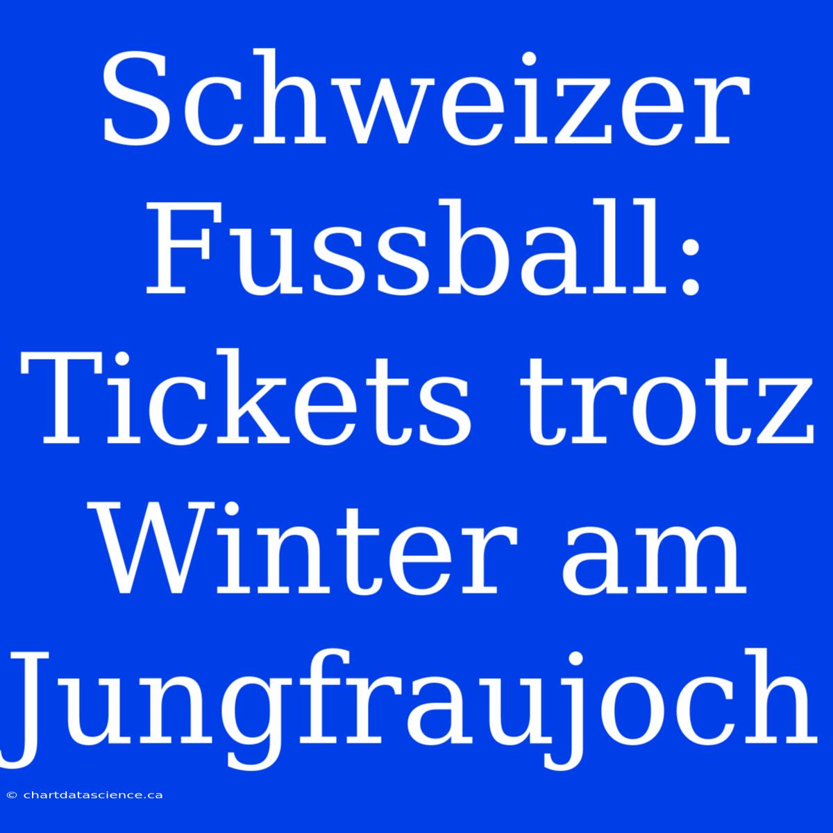 Schweizer Fussball: Tickets Trotz Winter Am Jungfraujoch