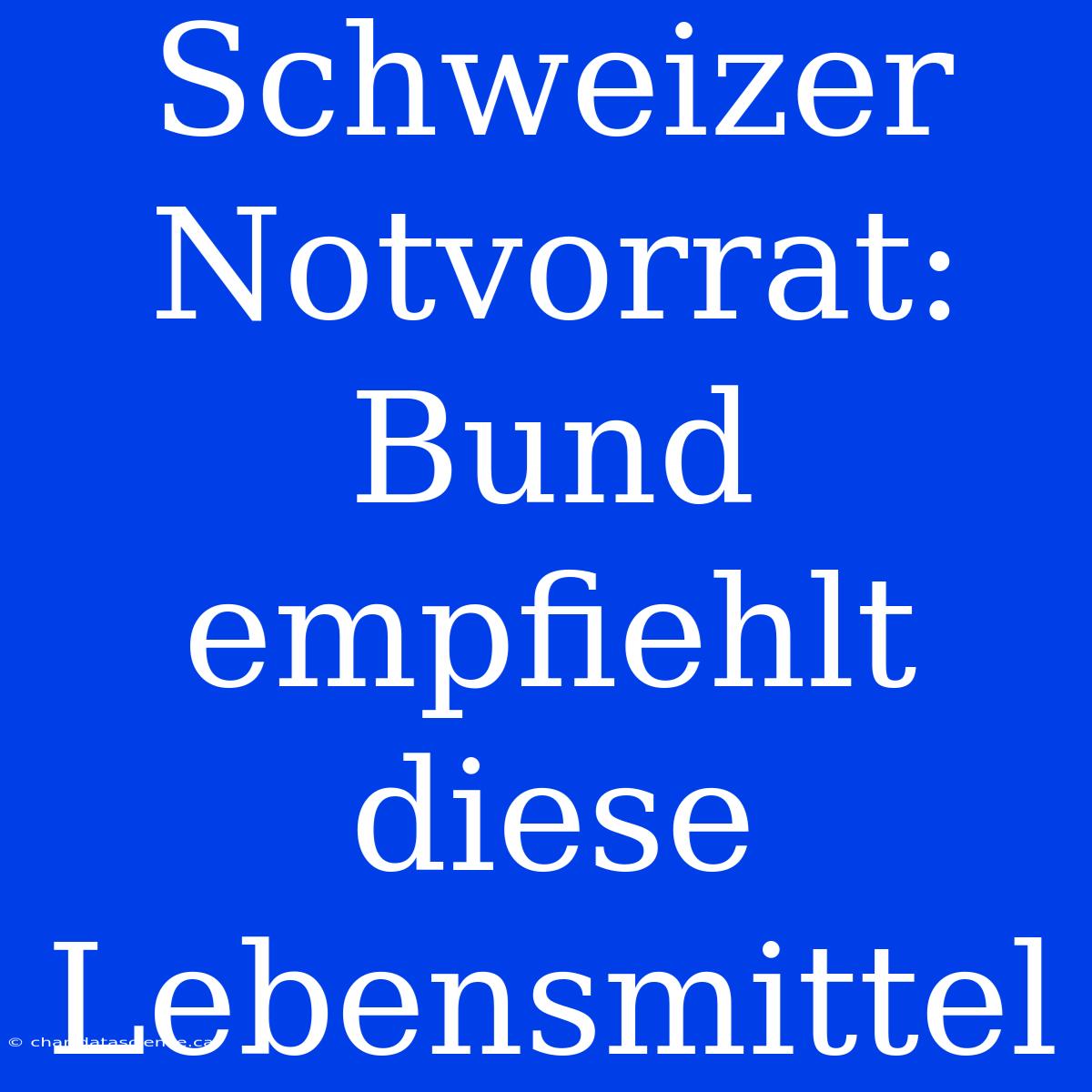 Schweizer Notvorrat: Bund Empfiehlt Diese Lebensmittel