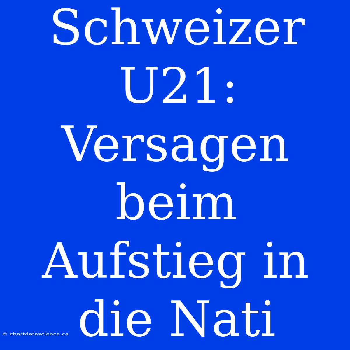 Schweizer U21: Versagen Beim Aufstieg In Die Nati