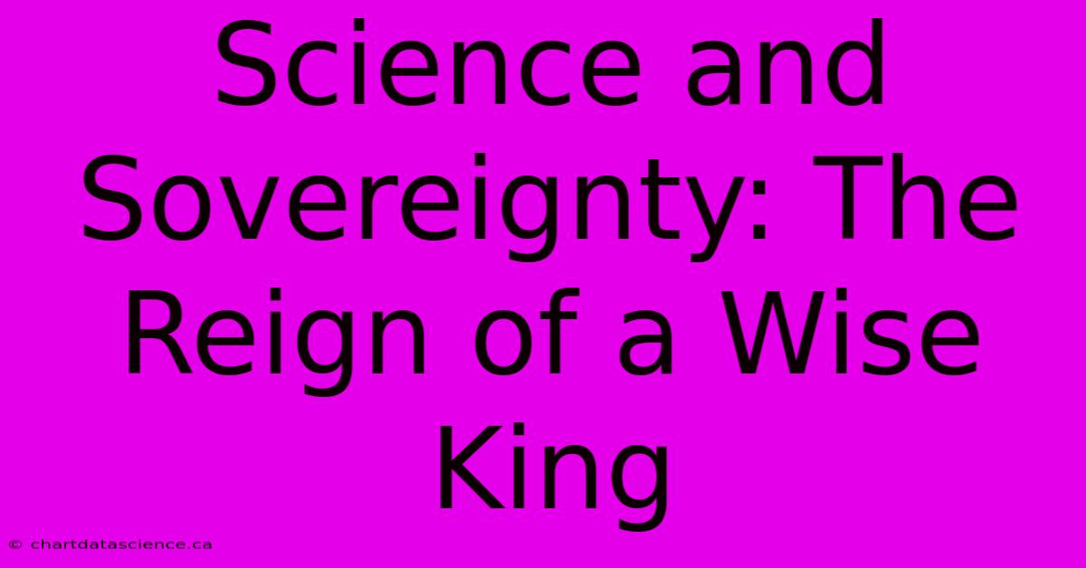 Science And Sovereignty: The Reign Of A Wise King