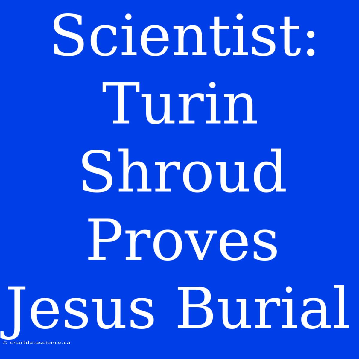 Scientist: Turin Shroud Proves Jesus Burial