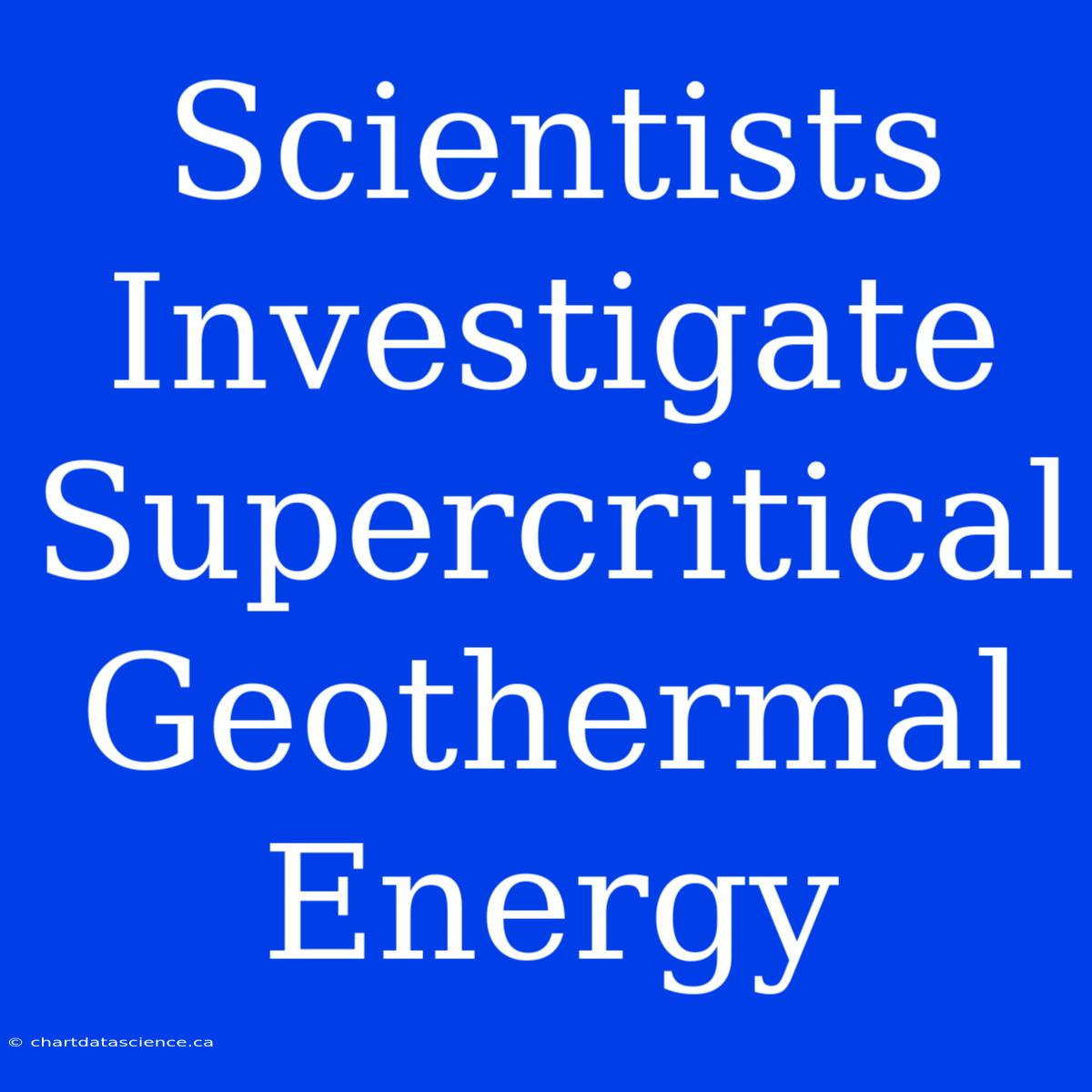 Scientists Investigate Supercritical Geothermal Energy