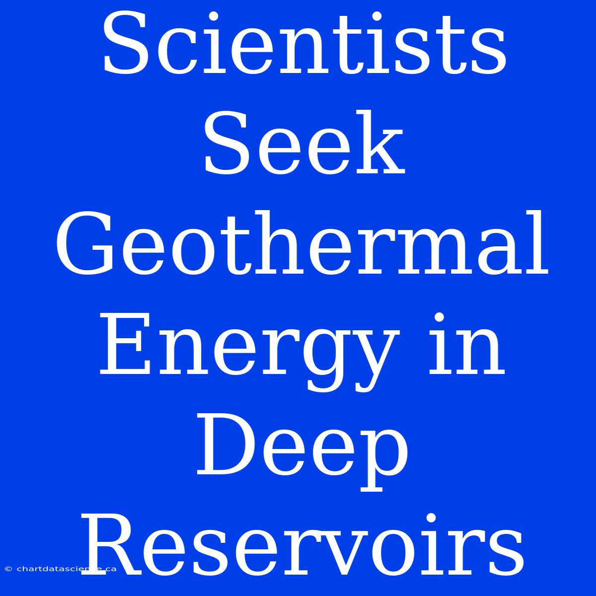 Scientists Seek Geothermal Energy In Deep Reservoirs