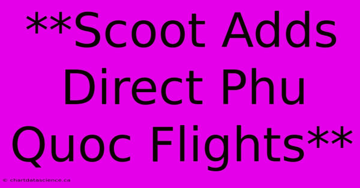 **Scoot Adds Direct Phu Quoc Flights** 