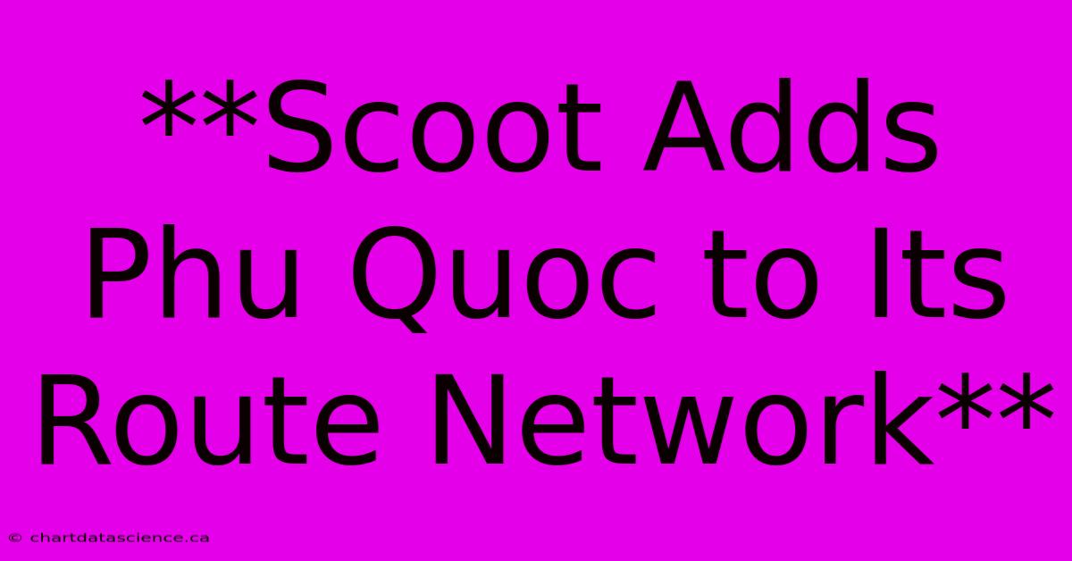 **Scoot Adds Phu Quoc To Its Route Network**